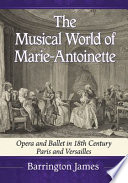 The musical world of Marie-Antionette : opera and ballet in 18th century Paris and Versailles /