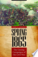 Spring 1865 : the closing campaigns of the Civil War /