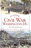 A guide to Civil War Washington, D.C. : the capital of the union /