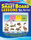 Creating SMART Board Lessons: yes, you can! easy step-by-step directions for using SMART Notebook software to develop powerful, interactive lessons that motivate all students /