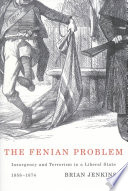 The Fenian problem : insurgency and terrorism in a liberal state, 1858-1874 /