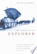 The making of an explorer : George Hubert Wilkins and the Canadian Arctic Expedition, 1913-1916 /