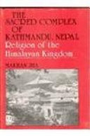 The sacred complex of Kathmandu, Nepal : religion of the Himalayan kingdom /