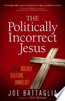 Politically incorrect jesus : living boldly in a culture of unbelief.