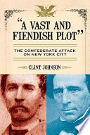 A vast and fiendish plot : the Confederate attack on New York City /