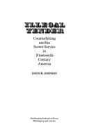 Illegal tender : counterfeiting and the Secret Service in nineteenth-century America /