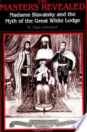 The masters revealed : Madame Blavatsky and the myth of the Great White Lodge /