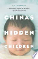 China's hidden children : abandonment, adoption, and the human costs of the one-child policy /