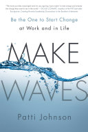 Make waves : be the one to start change at work and in life /