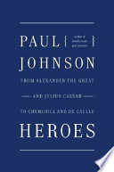 Heroes : from Alexander the Great and Julius Caesar to Churchill and de Gaulle /