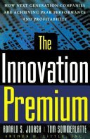The innovation premium : how next generation companies are achieving peak performance and profitability /