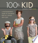 100% kid : a professional photographer's guide to capturing kids in a whole new light /