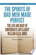 The spirits of bad men made perfect : the life and diary of Confederate artillerist William Ellis Jones /