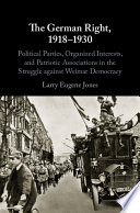 The German right, 1918-1930 : political parties, organized interests, and patriotic associations in the struggle against Weimar Democracy /