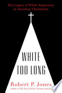 White too long : the legacy of white supremacy in American Christianity /