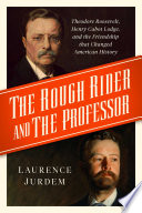 The rough rider and the professor : Theodore Roosevelt, Henry Cabot Lodge, and the friendship that changed American history /