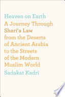Heaven on earth : a journey through shari'a law from the deserts of ancient Arabia to the streets of the modern Muslim world /