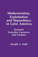 Modernization, exploitation, and dependency in Latin America : Germani, González Casanova, and Cardoso /