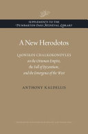 A new Herodotos : Laonikos Chalkokondyles on the Ottoman Empire, the fall of Byzantium, and the emergence of the West /