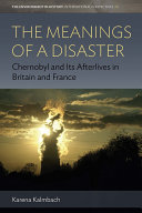 The meanings of a disaster : Chernobyl and its afterlives in Britain and France /