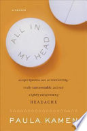 All in my head : an epic quest to cure an unrelenting, totally unreasonable, and only slightly enlightening headache /