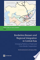 Borderless bazaars and regional integration in Central Asia : emerging patterns of trade and cross-border cooperation /