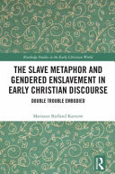 The slave metaphor and gendered enslavement in early Christian discourse : double trouble embodied /