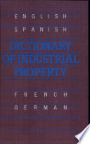 Dictionary of industrial property : legal and related terms : English, Spanish, French, and German /