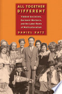 All together different : Yiddish Socialists, garment workers, and the Labor roots of multiculturalism /