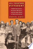 All together different : Yiddish socialists, garment workers, and the labor roots of multiculturalism /