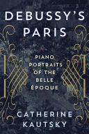 Debussy's Paris : piano portraits of the Belle Époque /