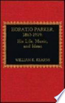 Horatio Parker, 1863-1919 : his life, music, and ideas /