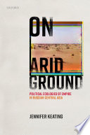 On arid ground : political ecologies of empire in Russian Central Asia /