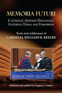Memoria futuri : Catholic-Jewish dialogue yesterday, today, and tomorrow : texts and addresses of Cardinal William H. Keeler /