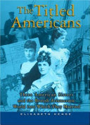 The titled Americans : three American sisters and the British aristocratic world into which they married /