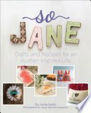 So Jane : crafts and recipes for an Austen-inspired life /