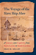 The voyage of the slave ship Hare : a journey into captivity from Sierra Leone to South Carolina /