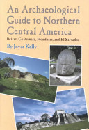 An archaeological guide to northern Central America : Belize, Guatemala, Honduras, and El Salvador /