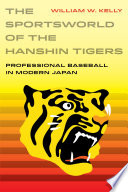 The sportsworld of the Hanshin Tigers : professional baseball in modern Japan /
