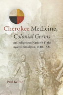 Cherokee medicine, colonial germs : an indigenous nation's fight against smallpox, 1518-1824 /