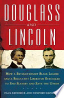 Douglass and Lincoln : how a revolutionary black leader and a reluctant liberator struggled to end slavery and save the Union /