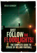 Just follow the floodlights! : the complete guide to League of Ireland football /