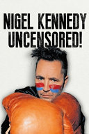 Nigel Kennedy uncensored! : written in his own way and words /