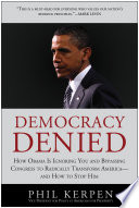 Democracy denied : how Obama is ignoring you and bypassing Congress to radically transform America--and how to stop him /