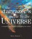 The stargazer's guide to the universe : a complete visual guide to interpreting the cosmos /