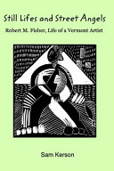 Still lifes and street angels : Robert M. Fisher, life of a Vermont artist /