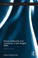 Persian authorship and canonicity in late Mughal Delhi : building an ark /