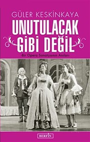 Unutulacak gibi değil : bir opera sanatçısının anıları /