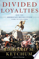 Divided loyalties : how the American Revolution came to New York /