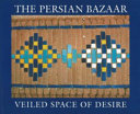 The Persian bazaar : veiled space of desire /